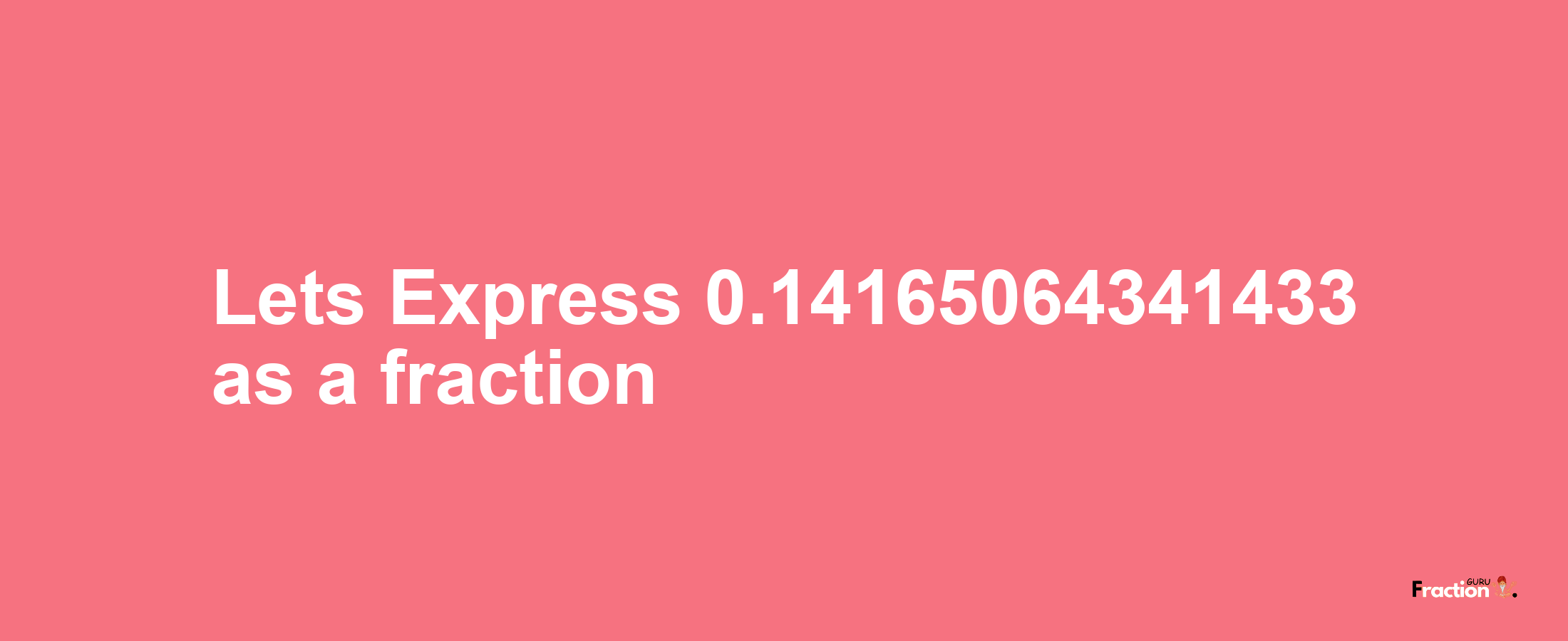 Lets Express 0.14165064341433 as afraction